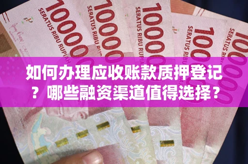 济南如何办理应收账款质押登记？哪些融资渠道值得选择？