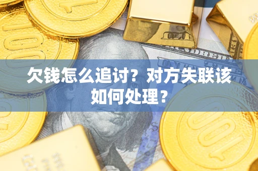 济南欠钱怎么追讨？对方失联该如何处理？