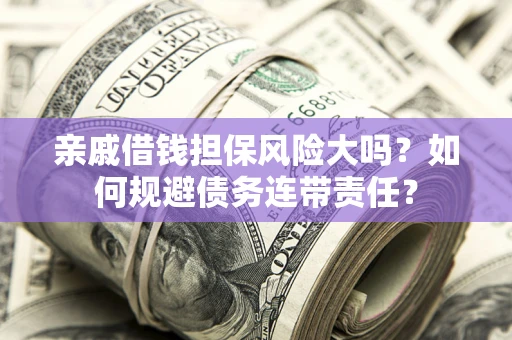 济南亲戚借钱担保风险大吗？如何规避债务连带责任？